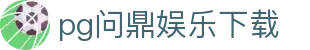 pg问鼎娱乐下载 - 问鼎H5官网